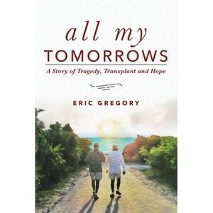 All My Tomorrows: A Story of Tragedy, Transplant and Hope -- Eric Gregory